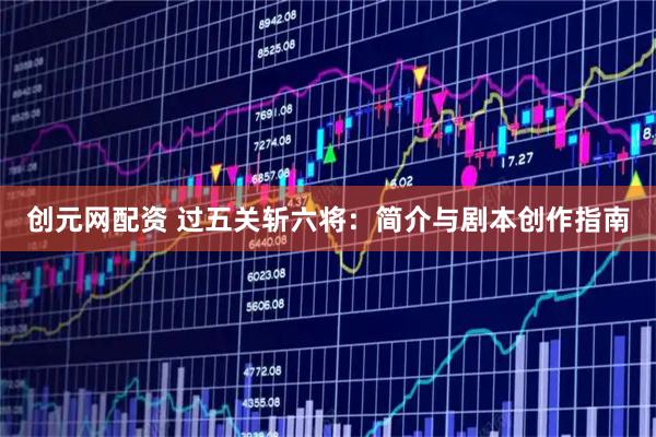 创元网配资 过五关斩六将：简介与剧本创作指南