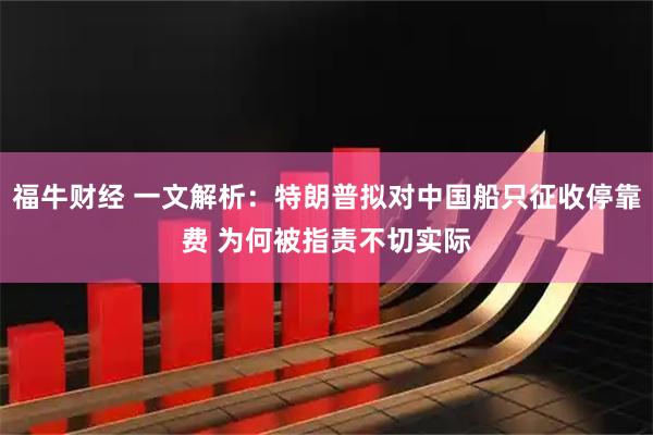 福牛财经 一文解析：特朗普拟对中国船只征收停靠费 为何被指责不切实际