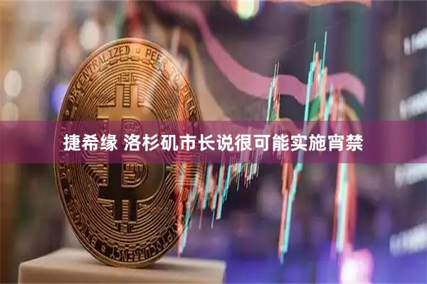 捷希缘 洛杉矶市长说很可能实施宵禁