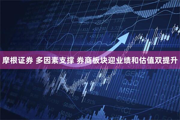摩根证券 多因素支撑 券商板块迎业绩和估值双提升