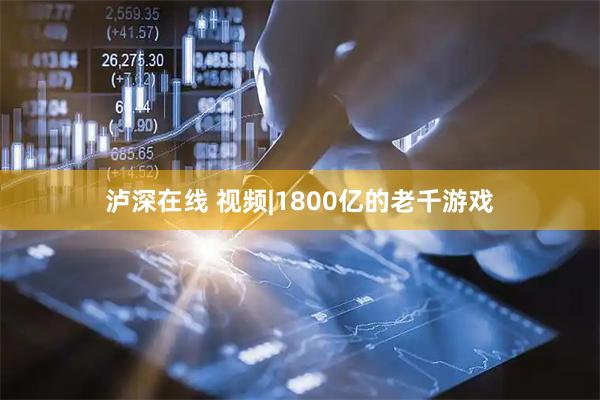 泸深在线 视频|1800亿的老千游戏
