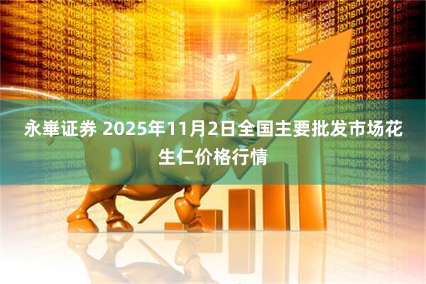 永崋证券 2025年11月2日全国主要批发市场花生仁价格行情