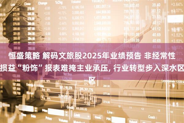 恒盛策略 解码文旅股2025年业绩预告 非经常性损益“粉饰”报表难掩主业承压, 行业转型步入深水区