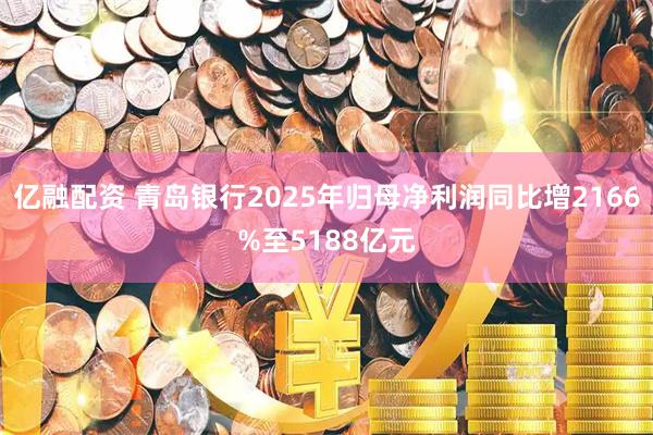 亿融配资 青岛银行2025年归母净利润同比增2166%至5188亿元