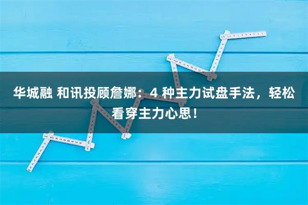 华城融 和讯投顾詹娜：4 种主力试盘手法，轻松看穿主力心思！