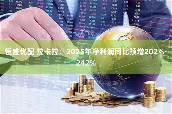 恒盛优配 拉卡拉：2025年净利润同比预增202%-242%