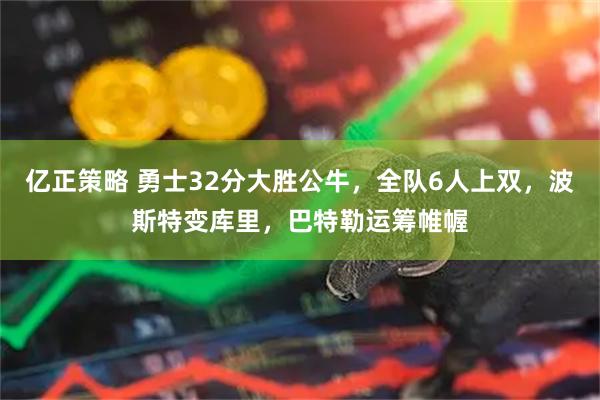 亿正策略 勇士32分大胜公牛，全队6人上双，波斯特变库里，巴特勒运筹帷幄