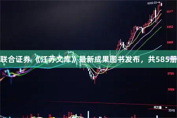 联合证券 《江苏文库》最新成果图书发布，共585册