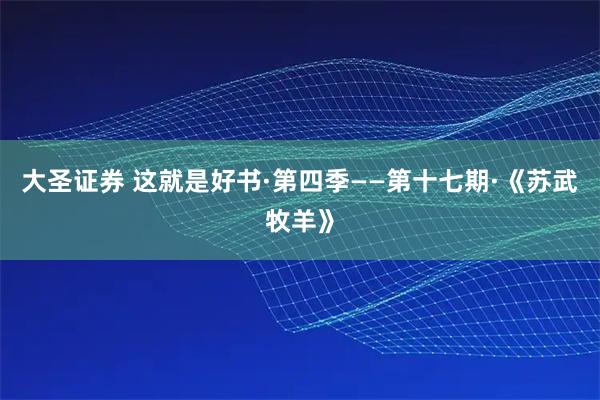 大圣证券 这就是好书·第四季——第十七期·《苏武牧羊》