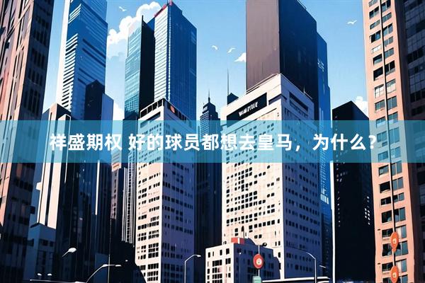 祥盛期权 好的球员都想去皇马，为什么？