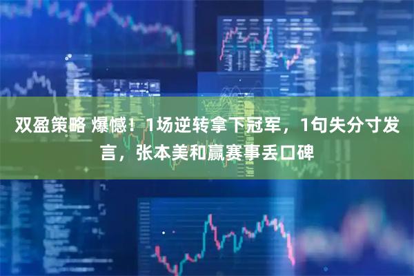 双盈策略 爆憾！1场逆转拿下冠军，1句失分寸发言，张本美和赢赛事丢口碑